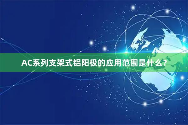 AC系列支架式铝阳极的应用范围是什么？