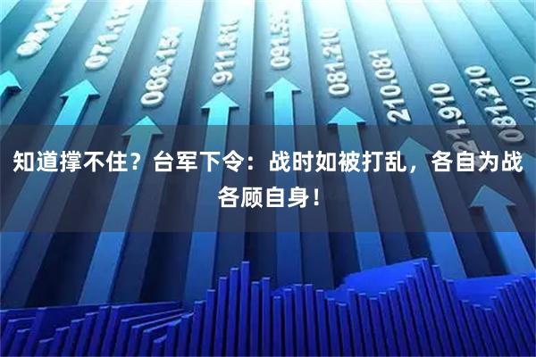 知道撑不住？台军下令：战时如被打乱，各自为战各顾自身！