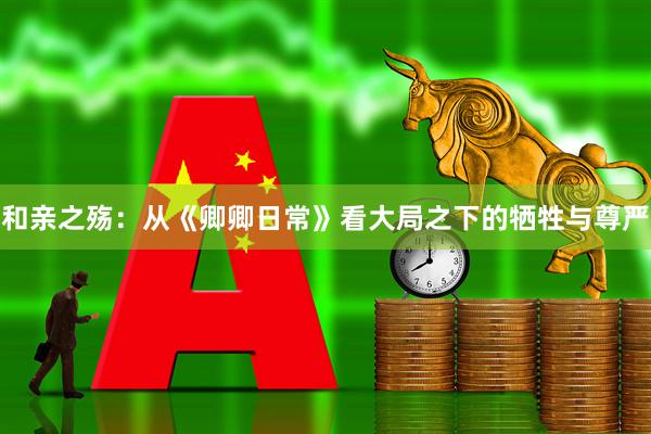 和亲之殇：从《卿卿日常》看大局之下的牺牲与尊严