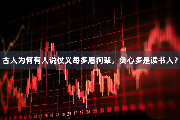 古人为何有人说仗义每多屠狗辈，负心多是读书人？