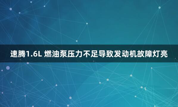 速腾1.6L 燃油泵压力不足导致发动机故障灯亮