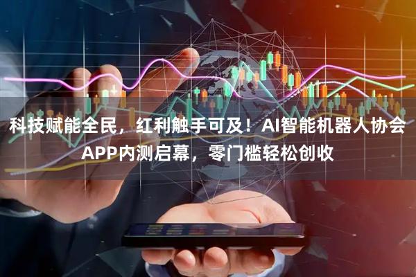 科技赋能全民，红利触手可及！AI智能机器人协会APP内测启幕，零门槛轻松创收