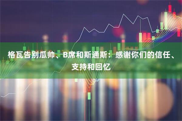 格瓦告别瓜帅、B席和斯通斯：感谢你们的信任、支持和回忆