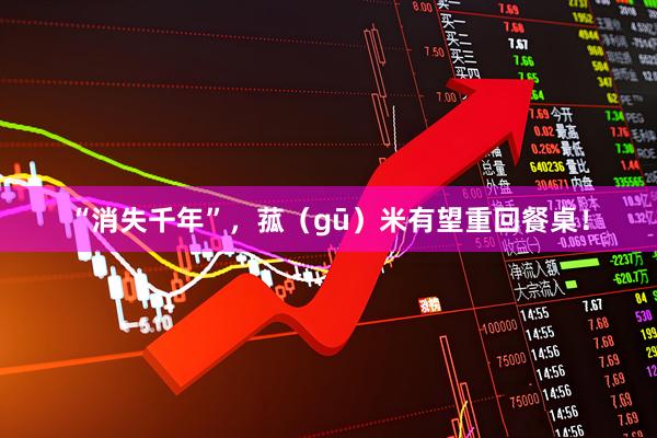 “消失千年”，菰（gū）米有望重回餐桌！